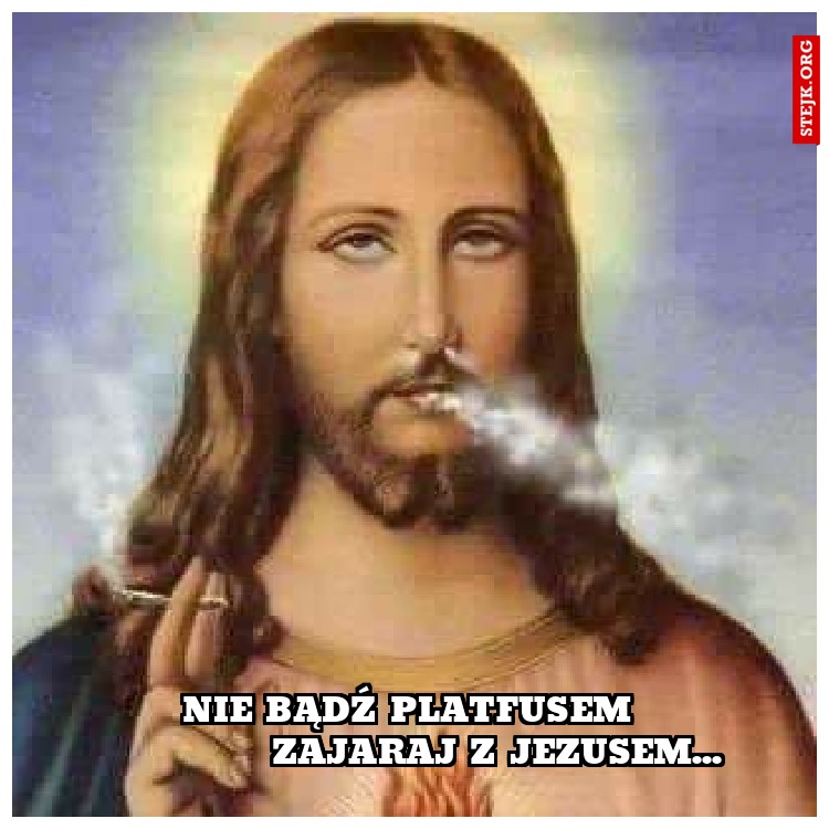 nie bądź platfusem              zajaraj z jezusem...