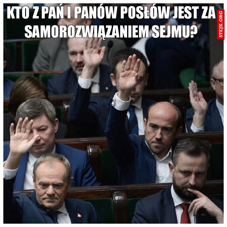 Kto z Pań i panów Posłów jest za samorozwiązaniem sejmu?