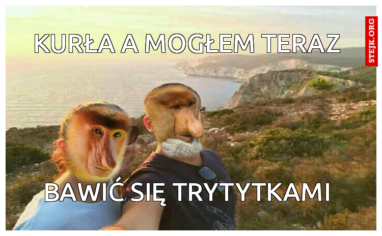Kurła a mogłem teraz 
