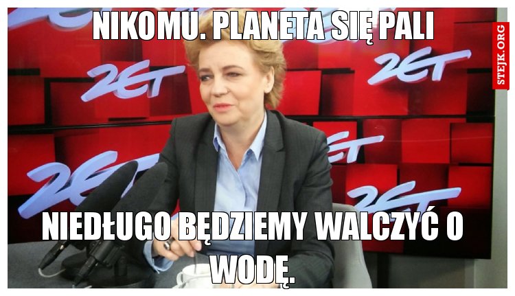 Nikomu. Planeta się pali