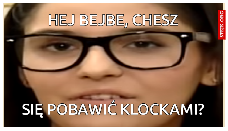 hej bejbe, chesz