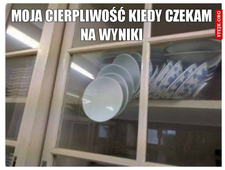 Moja CIERPLIWOŚĆ KIEDY CZEKAM NA WYNIKI