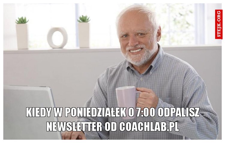 Kiedy W poniedziałek o 7:00 odpalisz newsletter od coachlab.pl