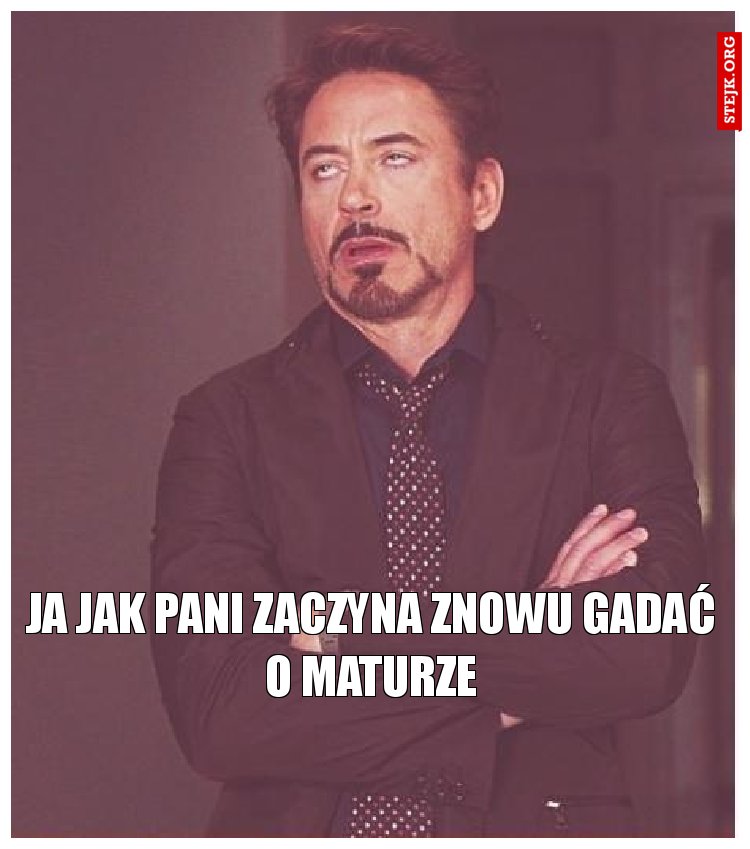 Ja jak pani zaczyna znowu gadać o maturze