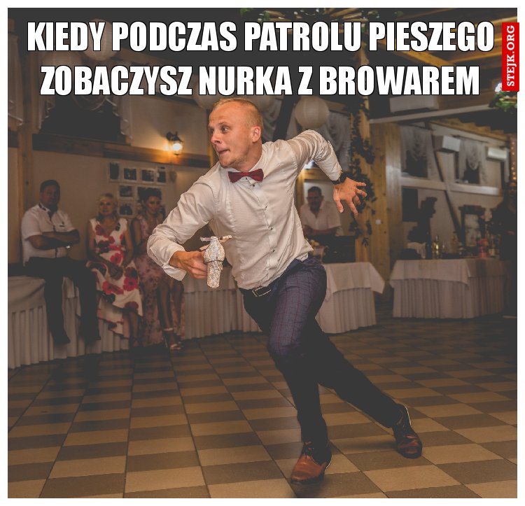 KIEDY PODCZAS PATROLU PIESZEGO ZOBACZYSZ NURKA Z BROWAREM