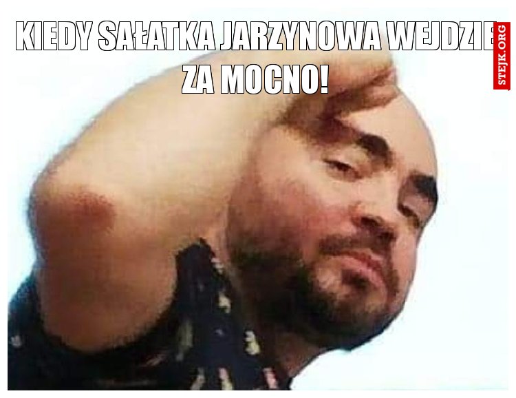 KIEDY SAŁATKA JARZYNOWA WEJDZIE ZA MOCNO!