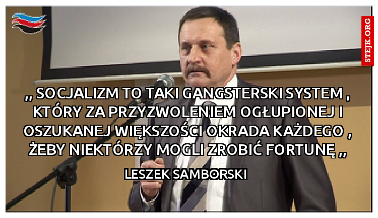 ,, socjalizm to taki gangsterski system , który za przyzwoleniem ogłupionej i oszukanej większości okrada każdego , żeby niektórzy mogli zrobić fortunę ,,