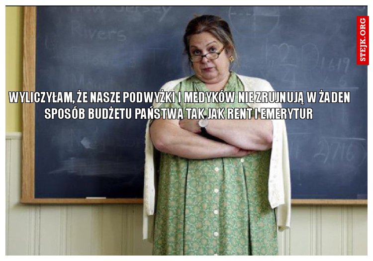 wyliczyłam, że nasze podwyżki i medyków nie zrujnują w żaden sposób budżetu państwa tak jak rent i emerytur 