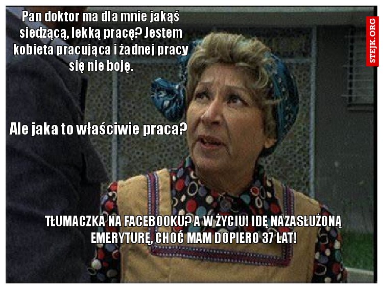 Pan doktor ma dla mnie jakąś siedzącą, lekką pracę? Jestem kobieta pracująca i żadnej pracy się nie boję.