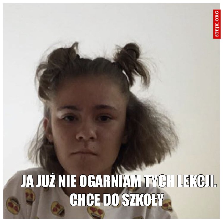  Ja już nie ogarniam tych lekcji. Chce do szkoły 