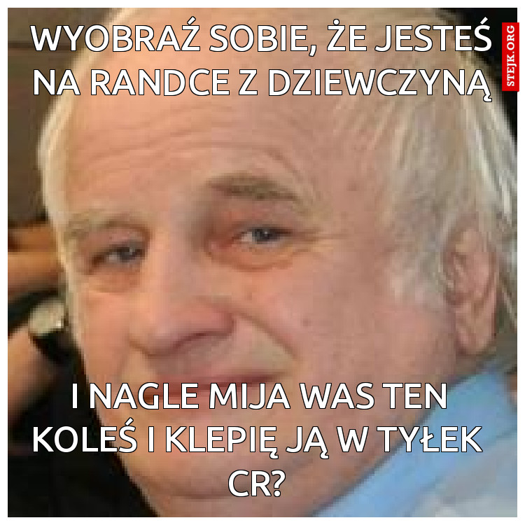  i nagle mija was ten koleś i klepię ją w tyłek CR?