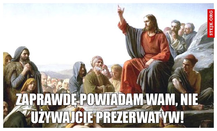 Zaprawdę powiadam wam, nie używajcie prezerwatyw!