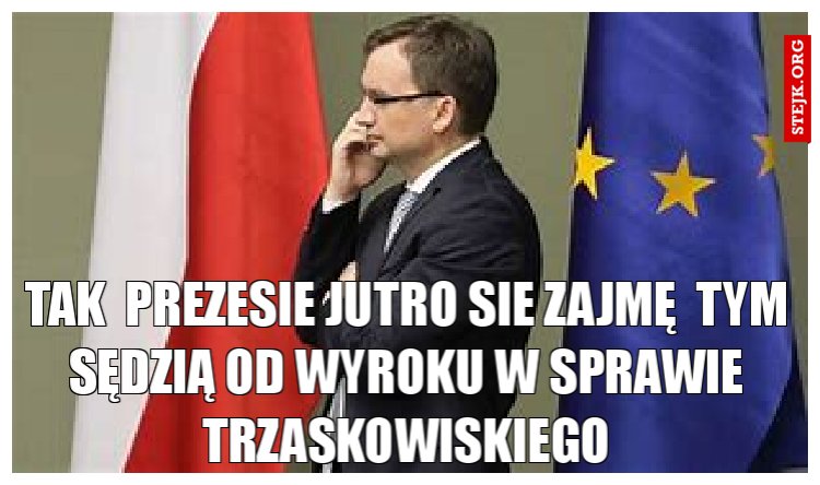 tak  prezesie jutro sie zajmę  tym sędzią od wyroku w sprawie trzaskowiskiego