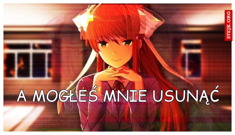 a mogłeś mnie usunąć 