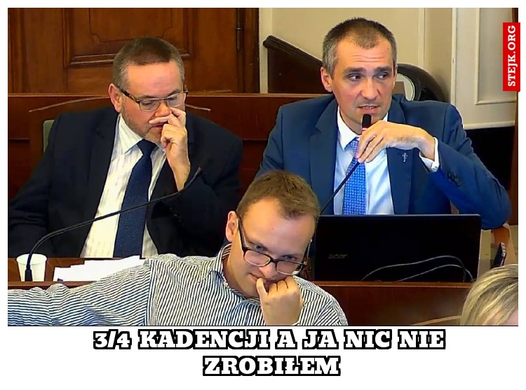 3/4 kadencji a ja nic nie zrobiłem