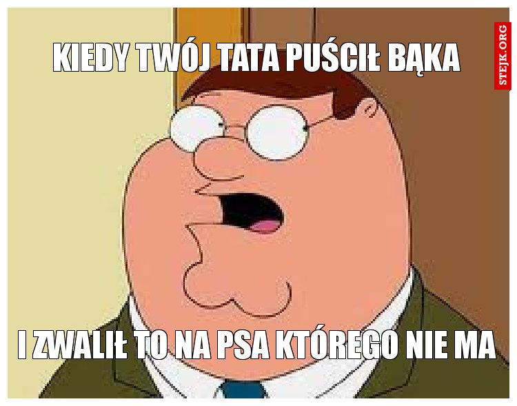 kiedy twój tata puścił bąka