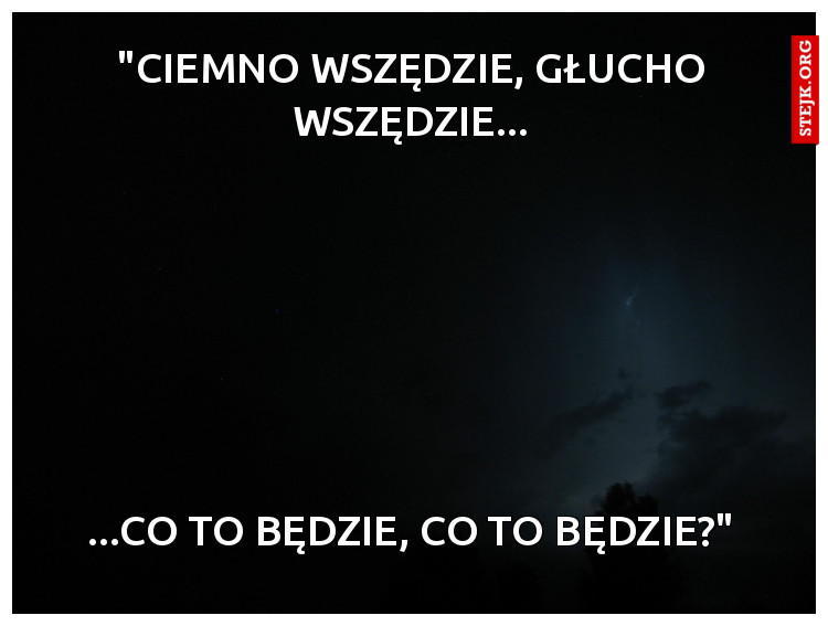 "Ciemno wszędzie, głucho wszędzie...