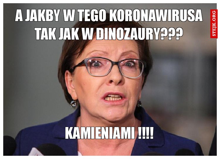 a jakby w tego koronawirusa tak jak w dinozaury???