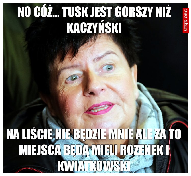 No cóż... Tusk jest gorszy niż Kaczyński