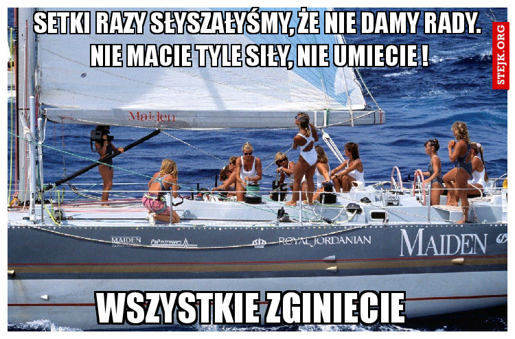 Setki razy słyszałyśmy, że nie damy rady.  nie macie tyle siły, nie umiecie !