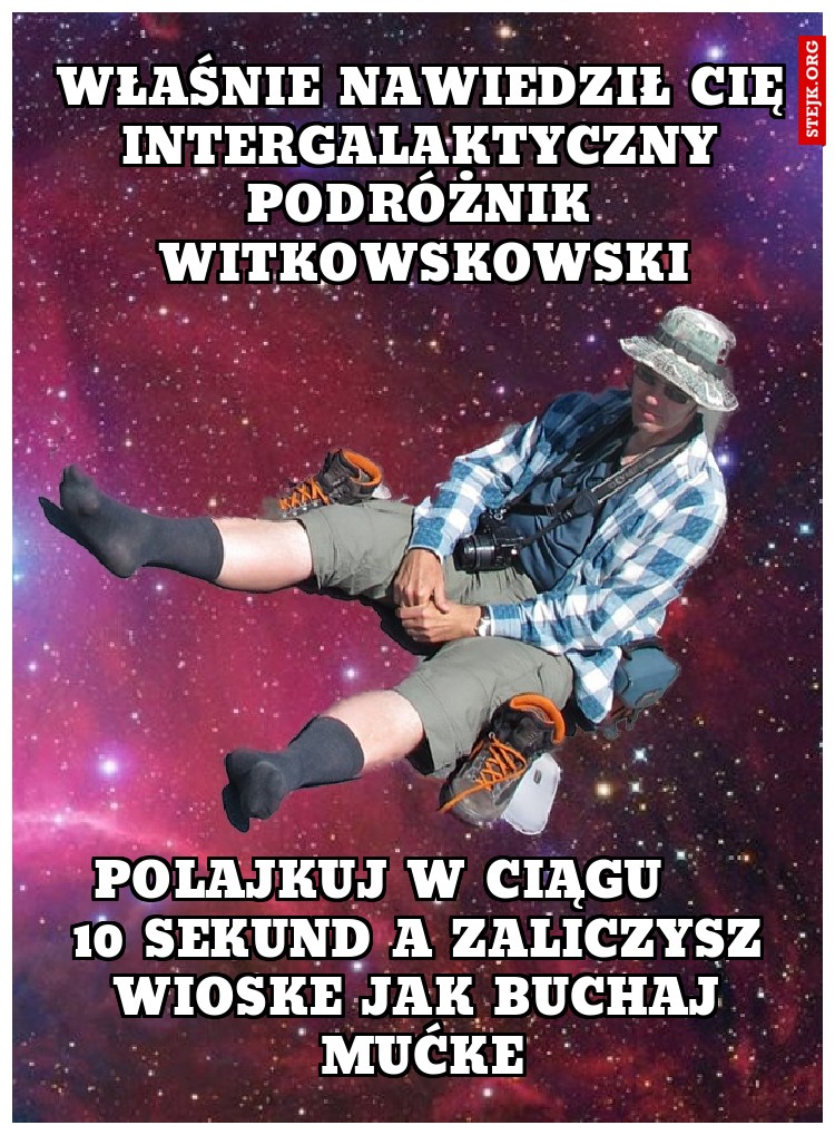 WŁAŚNIE NAWIEDZIŁ CIĘ INTERGALAKTYCZNY PODRÓŻNIK WITKOWSKOWSKI