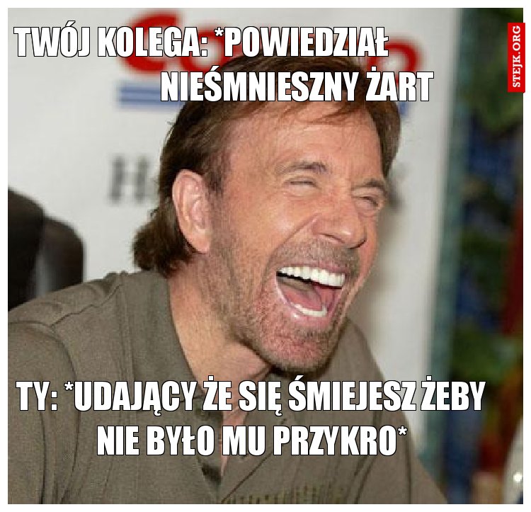 Twój kolega: *powiedział                               nieśmnieszny żart