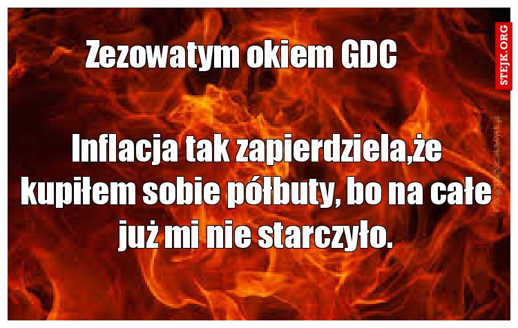 Inflacja tak zapierdziela,że kupiłem sobie półbuty, bo na całe już mi nie starczyło.