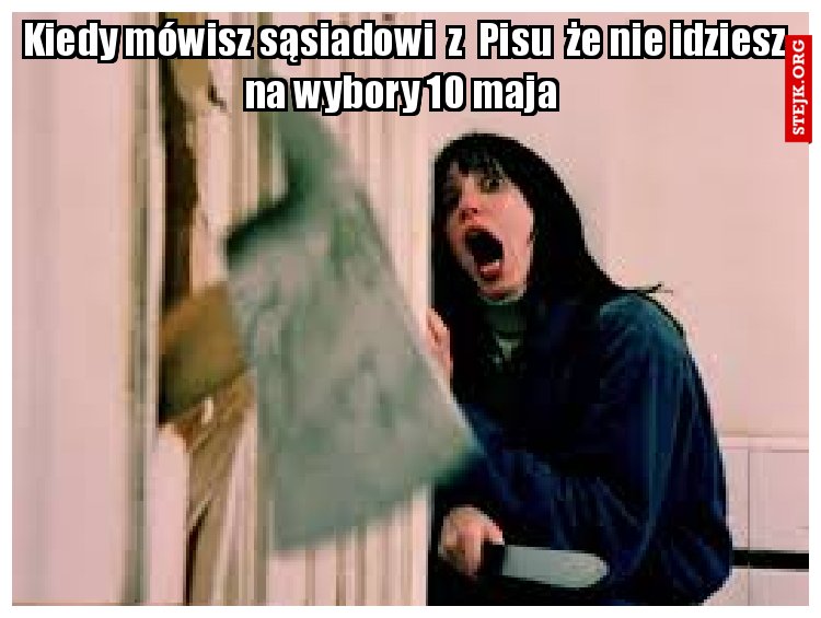 Kiedy mówisz sąsiadowi  z  Pisu  że nie idziesz na wybory 10 maja 