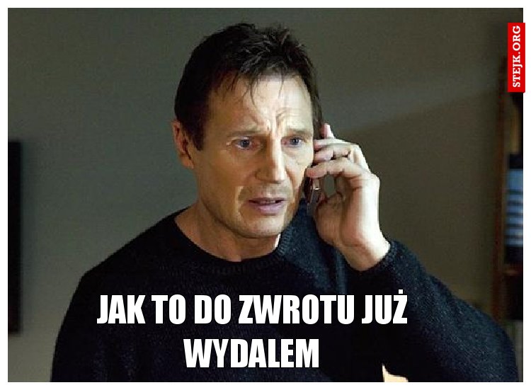 Jak to do zwrotu już wydalem