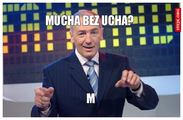 Mucha bez ucha? 