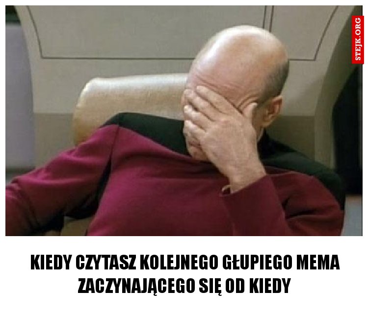 Kiedy czytasz kolejnego głupiego mema zaczynającego się od Kiedy