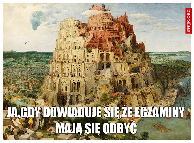 ja,gdy dowiaduje się,że egzaminy mają się odbyć