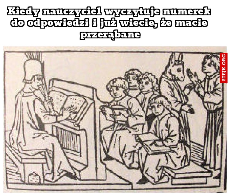 Kiedy nauczyciel wyczytuje numerek do odpowiedzi i już wiecie, że macie przerąbane