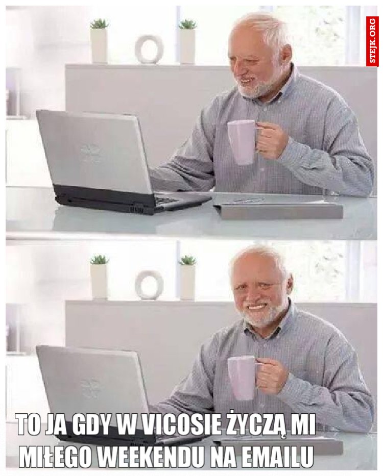 To ja gdy w Vicosie życzą mi miłego weekendu na emailu