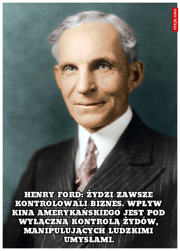 Henry Ford: Żydzi zawsze kontrolowali biznes. Wpływ kina amerykańskiego jest pod wyłączną kontrolą Żydów, manipulujących ludzkimi umysłami.