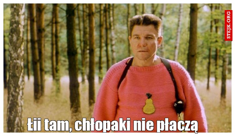 Łii tam, chłopaki nie płaczą