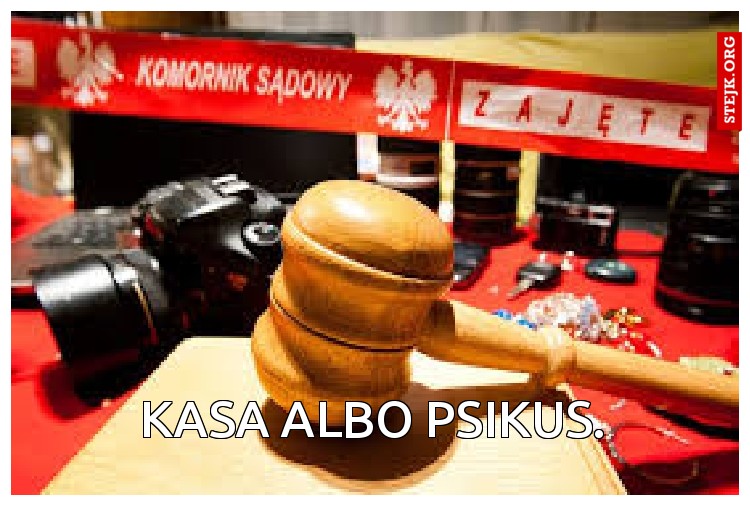 Kasa albo psikus.