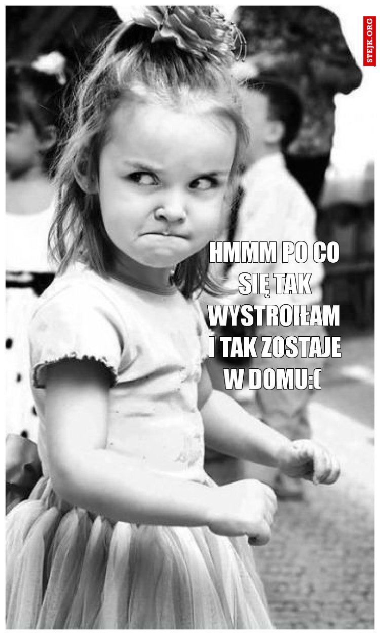 Hmmm po co się tak wystroiłam i tak zostaje w domu:( 