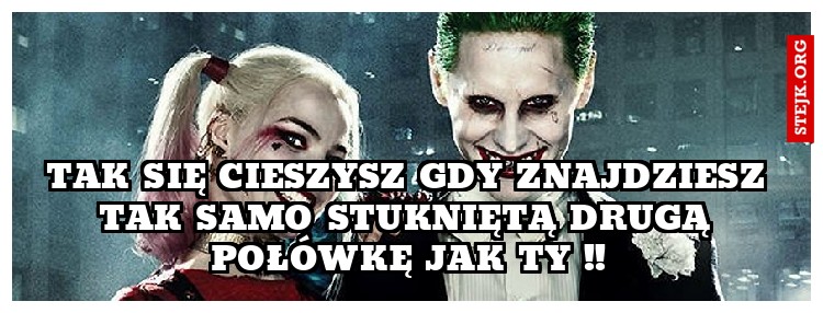 Tak się cieszysz gdy znajdziesz tak samo stukniętą drugą połówkę jak ty !!