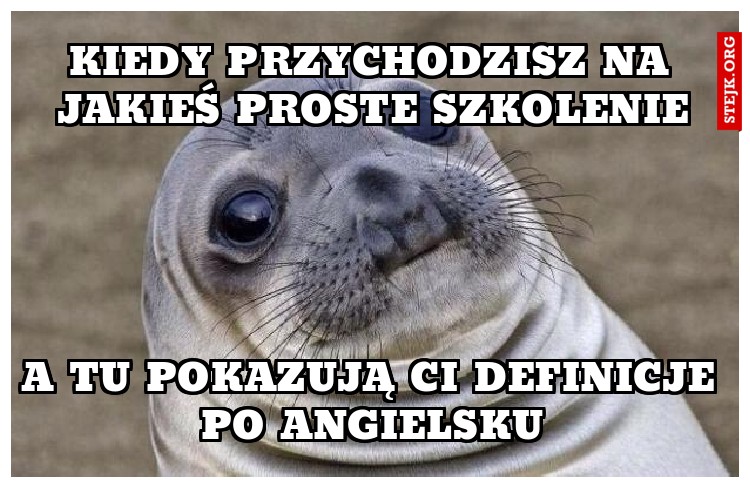 kiedy przychodzisz na jakieś proste szkolenie