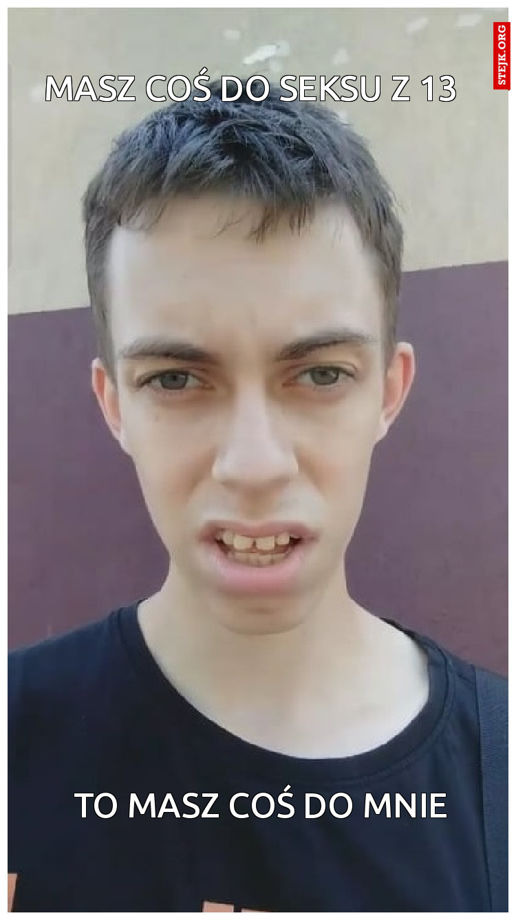 Masz coś do seksu z 13 