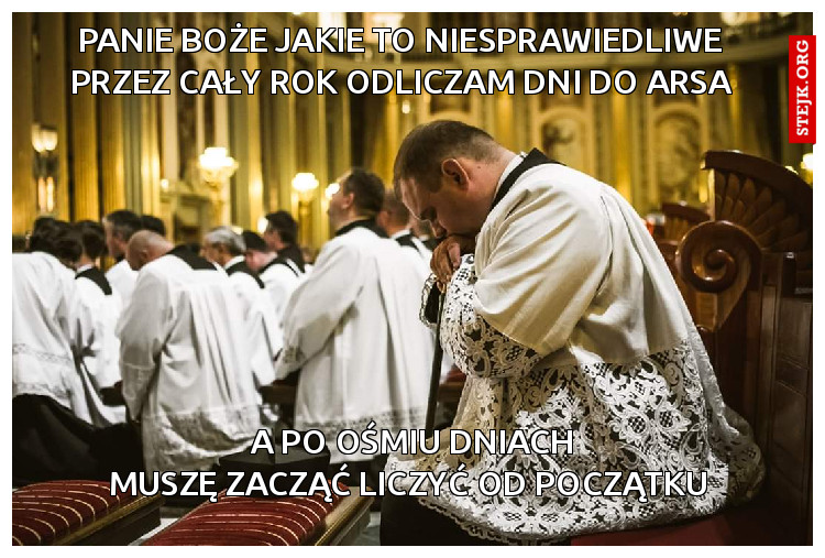     Panie Boże Jakie to niesprawiedliwe     przez cały rok odliczam dni do arsa