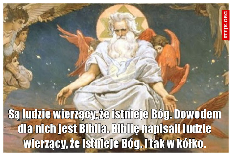 Są ludzie wierzący, że istnieje Bóg. Dowodem dla nich jest Biblia. Biblię napisali ludzie wierzący, że istnieje Bóg. I tak w kółko.