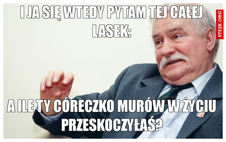I JA SIĘ WTEDY PYTAM TEJ CAŁEJ LASEK: