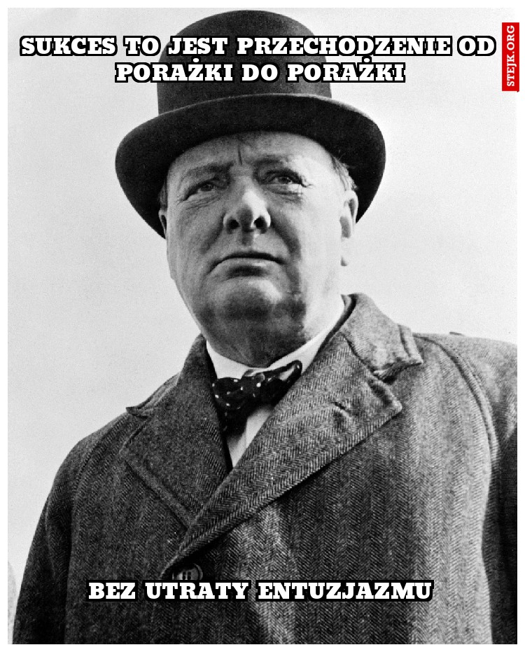 Sukces to jest przechodzenie od porażki do porażki