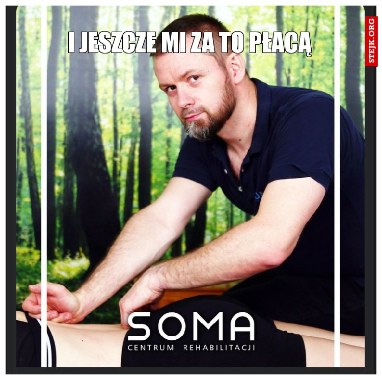 I jeszcze mi za to płacą