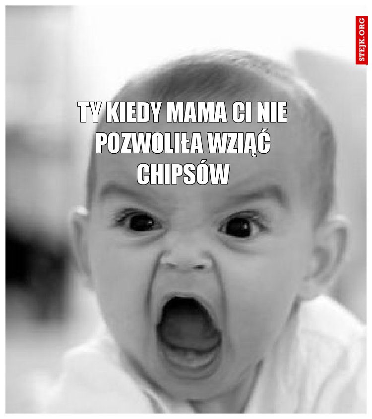 Ty kiedy mama ci nie pozwoliła wziąć chipsów