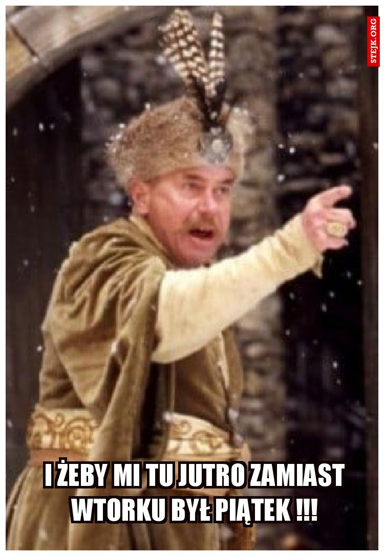 I ŻEBY MI TU JUTRO ZAMIAST WTORKU BYŁ PIĄTEK !!!