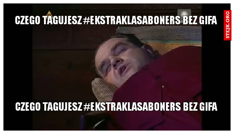 CZEGO TAGUJESZ #EKSTRAKLASABONERS BEZ GIFA
