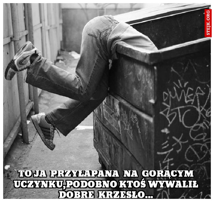 To ja  przyłapana  na  gorącym uczynku,podobno ktoś wywalił dobre  krzesło...